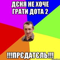 Дєня не хоче грати дота 2 !!!ПРЄДАТЄЛЬ!!!