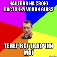 Нацепив на свою ласточку Voron Glass Тепер всі тьлочки мої