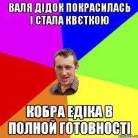 Валя Дідок покрасилась і стала квєткою кобра Едіка в полной готовності