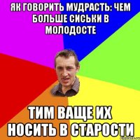 як говорить мудрасть: чем больше сиськи в молодосте Тим ваще их носить в старости