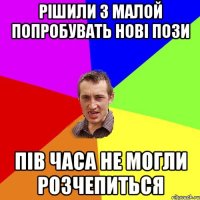 Рішили з малой попробувать нові пози пів часа не могли розчепиться