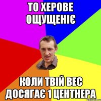 То херове ощущеніє коли твій вес досягає 1 центнера