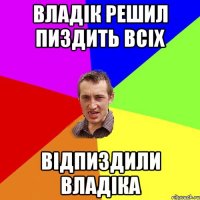 Владік решил пиздить всіх Відпиздили Владіка