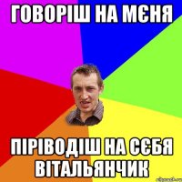 Говоріш на мєня піріводіш на сєбя Вітальянчик