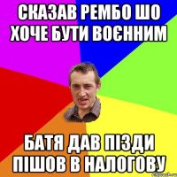 Сказав Рембо шо хоче бути воєнним батя дав пізди пішов в налогову