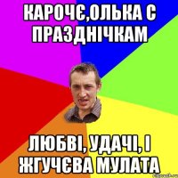 карочє,Олька с празднічкам любві, удачі, і жгучєва мулата