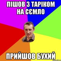 ПІШОВ З ТАРІКОМ НА СЄМЛО ПРИЙШОВ БУХИЙ