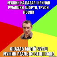 Мужик на базарі кричав рубашки, шорти, труси, носки Сказав малій чуєш мужик реально вещі каже