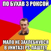 по бухав з роксой мало не захлебнувся в унитазі ps-паштет