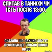 Спитав в Танюхи чи їсть послє 18:00, Сказала шо обично апєтіт просинаєця только послє 00:00