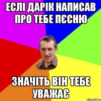 Еслi Дарік написав про тебе пєсню значіть він тебе уважає