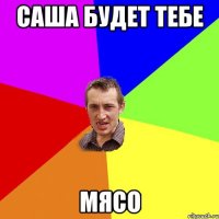 Саша будет тебе МЯСО