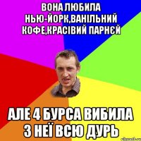 Вона любила Нью-Йорк,ванільний кофе,красівий парнєй але 4 бурса вибила з неї всю дурь