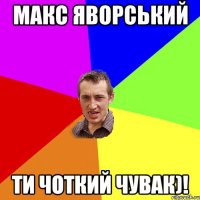 Макс Яворський ти чоткий чувак)!