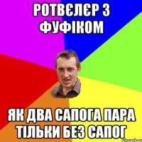 Ротвєлєр з Фуфіком як два сапога пара тільки без сапог