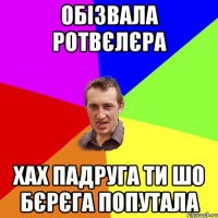 Обізвала Ротвєлєра Хах Падруга ти шо бєрєга попутала