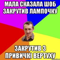 Мала сказала шоб закрутив лампочку Закрутив з привичкі вертуху