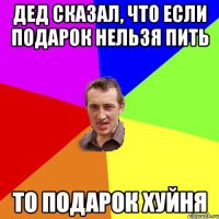 Дед сказал, что если подарок нельзя пить то подарок хуйня