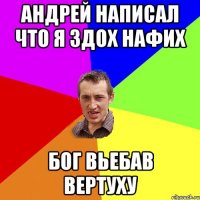 андрей написал что я здох нафих бог вьебав вертуху