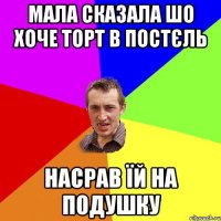 мала сказала шо хоче торт в постєль насрав їй на подушку