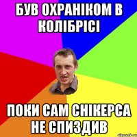 Був охраніком В КОЛІБРІСІ поки сам снікерса не спиздив