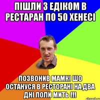 Пішли з Едіком в Рестаран по 50 Хенесі позвонив мамкі шо остануся в ресторані на два дні поли мить !!!