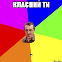 Класний ти *