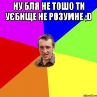 ну бля не тошо ти уєбище не розумне ;D 