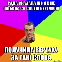 Рада сказала шо я вже заїбала со своею вертухою Получила вертуху за такі слова