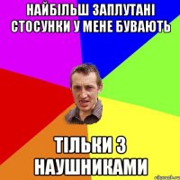 найбільш заплутані стосунки у мене бувають тільки з наушниками