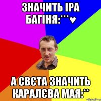 значить Іра Багіня:***♥ а Свєта значить Каралєва мая:**