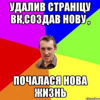 Удалив страніцу вк,создав нову , почалася нова жизнь