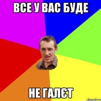 Все у вас буде не галєт