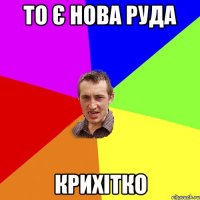 ТО Є НОВА РУДА КРИХІТКО