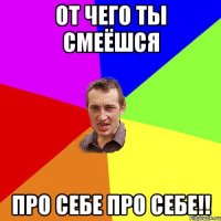 от чего ты смеёшся про себе про себе!!