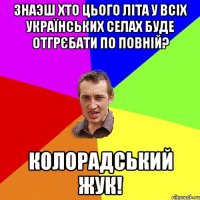 Знаэш хто цього літа у всіх українських селах буде отгрєбати по повній? колорадський жук!