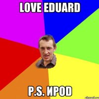 Love Eduard P.S. ИроD