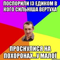 ПОСПОРИЛИ ІЗ ЕДИКОМ В КОГО СИЛЬНІША ВЕРТУХА ПРОСНУЛИСЯ НА ПОХОРОНАХ...У МАЛОЇ