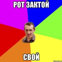 рот зактой СВОЙ