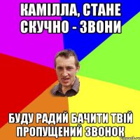 Камілла, стане скучно - звони Буду радий бачити твій пропущений звонок