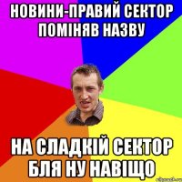 Новини-Правий сектор поміняв назву на Сладкій сектор БЛЯ ну навіщо