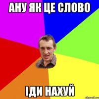 ану як це слово іди нахуй