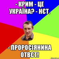 - Крим - це Україна? - Нєт. - Проросіянина отвєт!