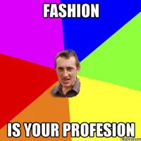 Fashion is your profesion