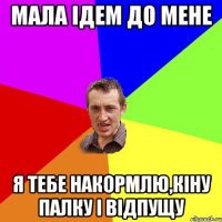 Мала ідем до мене я тебе накормлю,кіну палку і відпущу