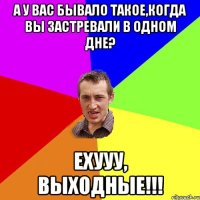 А у вас бывало такое,когда вы застревали в одном дне? Ехууу, выходные!!!