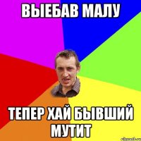 Выебав малу тепер хай бывший мутит