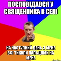 посповідався у священника в селі на наступний день з мене всі тикали пальцями на мене