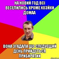 на новий год всі веселились кроме хозйки домаа вона згадала шо следуещий день прийдеться прибиратии