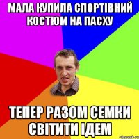 мала купила спортівний костюм на пасху тепер разом семки світити ідем